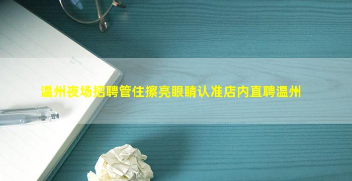 温州夜场招聘管住擦亮眼睛认准店内直聘温州